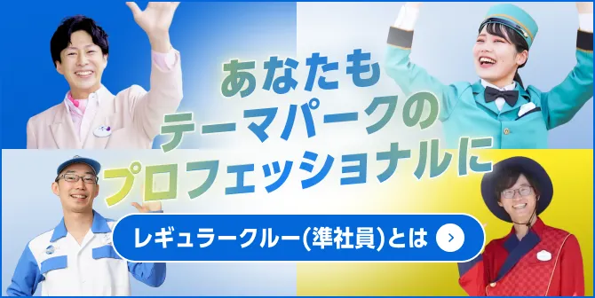 あなたもテーマパークのプロフェッショナルに。レギュラークルー(準社員)とは